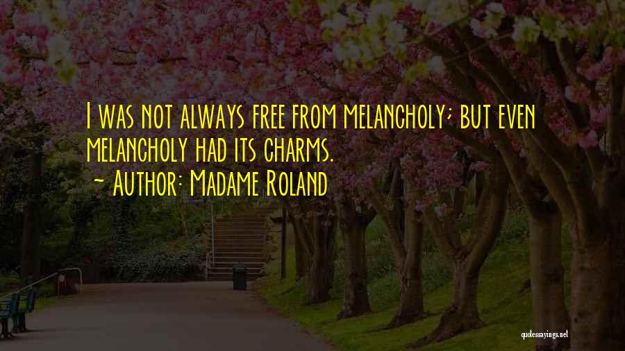 Madame Roland Quotes: I Was Not Always Free From Melancholy; But Even Melancholy Had Its Charms.