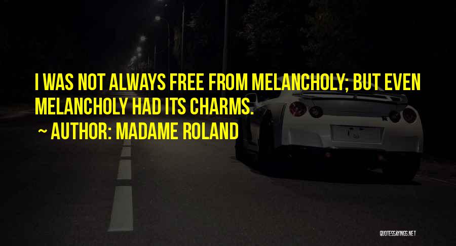 Madame Roland Quotes: I Was Not Always Free From Melancholy; But Even Melancholy Had Its Charms.