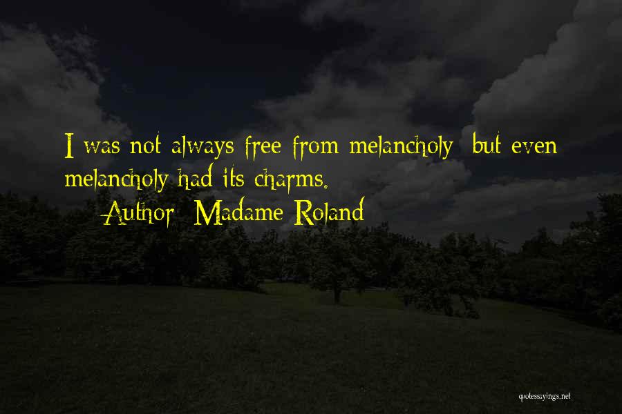 Madame Roland Quotes: I Was Not Always Free From Melancholy; But Even Melancholy Had Its Charms.