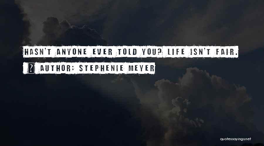 Stephenie Meyer Quotes: Hasn't Anyone Ever Told You? Life Isn't Fair.