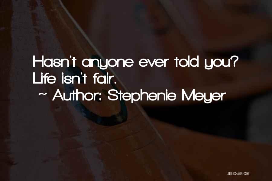Stephenie Meyer Quotes: Hasn't Anyone Ever Told You? Life Isn't Fair.