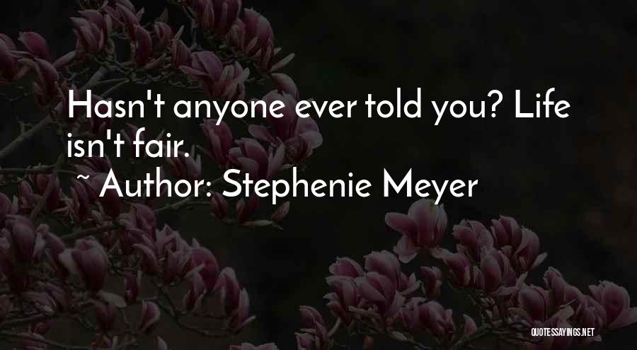 Stephenie Meyer Quotes: Hasn't Anyone Ever Told You? Life Isn't Fair.