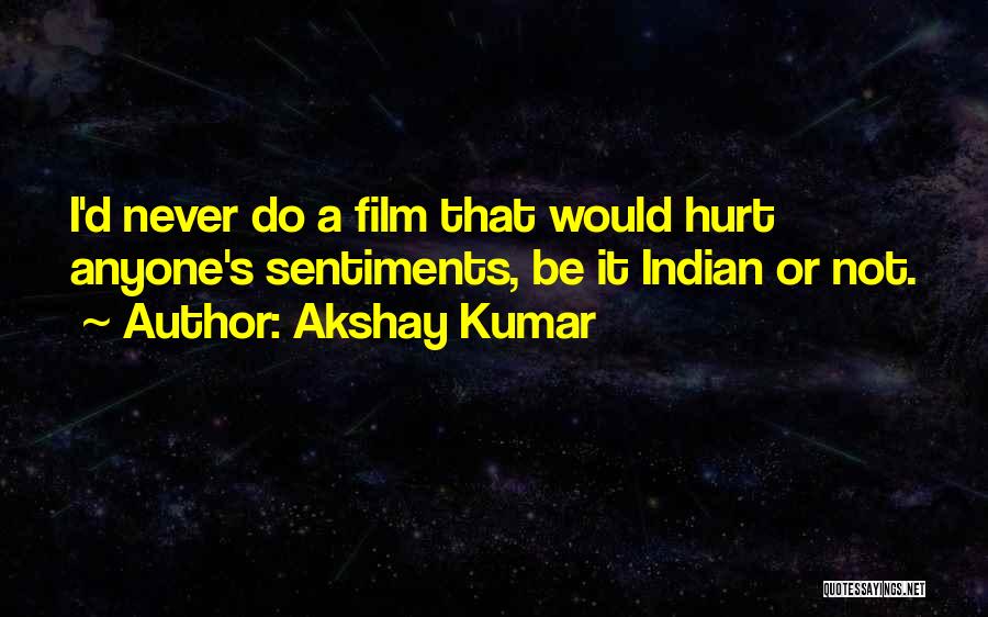 Akshay Kumar Quotes: I'd Never Do A Film That Would Hurt Anyone's Sentiments, Be It Indian Or Not.