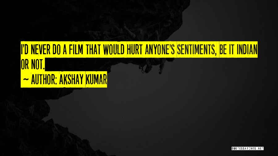 Akshay Kumar Quotes: I'd Never Do A Film That Would Hurt Anyone's Sentiments, Be It Indian Or Not.
