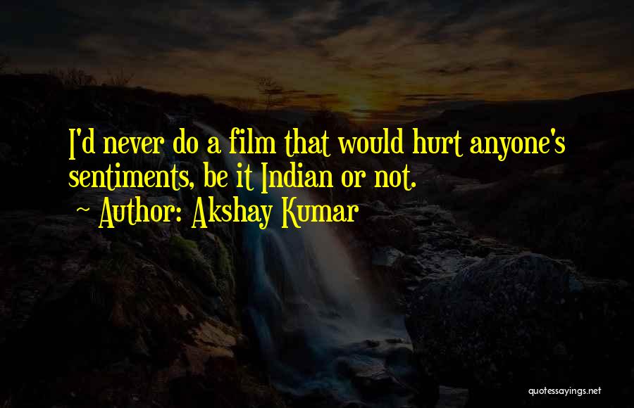 Akshay Kumar Quotes: I'd Never Do A Film That Would Hurt Anyone's Sentiments, Be It Indian Or Not.