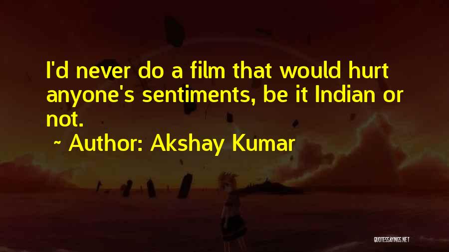 Akshay Kumar Quotes: I'd Never Do A Film That Would Hurt Anyone's Sentiments, Be It Indian Or Not.