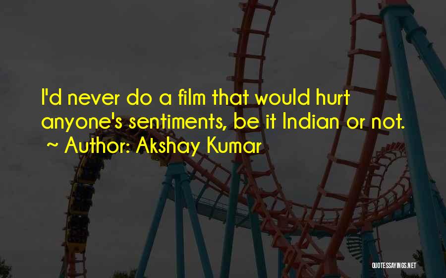 Akshay Kumar Quotes: I'd Never Do A Film That Would Hurt Anyone's Sentiments, Be It Indian Or Not.