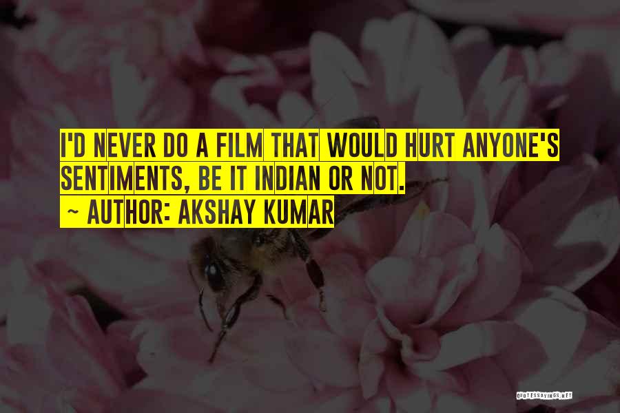 Akshay Kumar Quotes: I'd Never Do A Film That Would Hurt Anyone's Sentiments, Be It Indian Or Not.