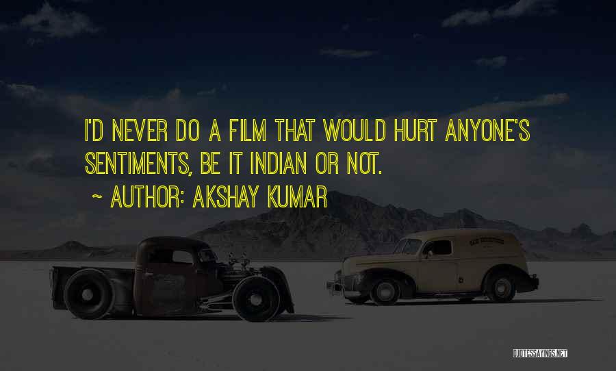 Akshay Kumar Quotes: I'd Never Do A Film That Would Hurt Anyone's Sentiments, Be It Indian Or Not.