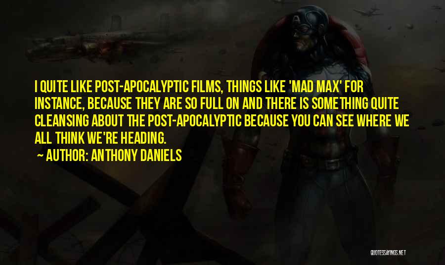 Anthony Daniels Quotes: I Quite Like Post-apocalyptic Films, Things Like 'mad Max' For Instance, Because They Are So Full On And There Is