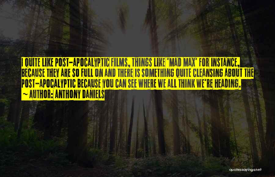 Anthony Daniels Quotes: I Quite Like Post-apocalyptic Films, Things Like 'mad Max' For Instance, Because They Are So Full On And There Is
