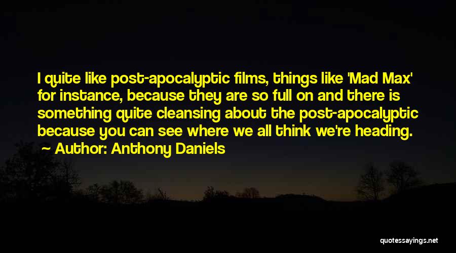 Anthony Daniels Quotes: I Quite Like Post-apocalyptic Films, Things Like 'mad Max' For Instance, Because They Are So Full On And There Is