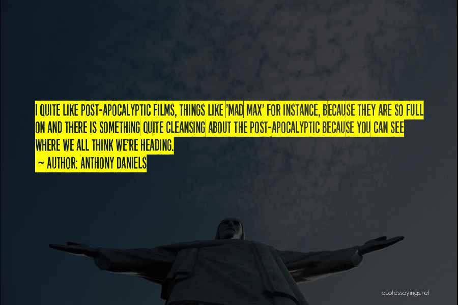 Anthony Daniels Quotes: I Quite Like Post-apocalyptic Films, Things Like 'mad Max' For Instance, Because They Are So Full On And There Is