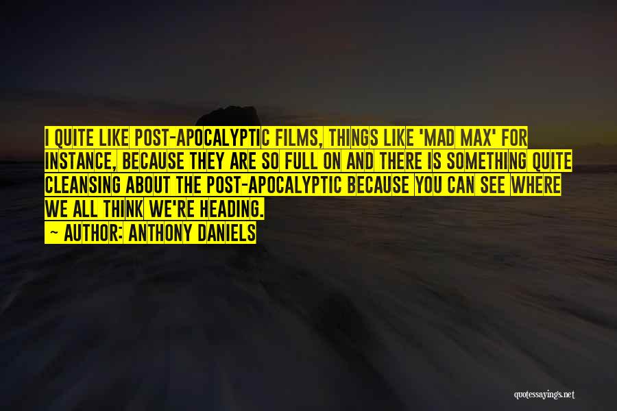 Anthony Daniels Quotes: I Quite Like Post-apocalyptic Films, Things Like 'mad Max' For Instance, Because They Are So Full On And There Is