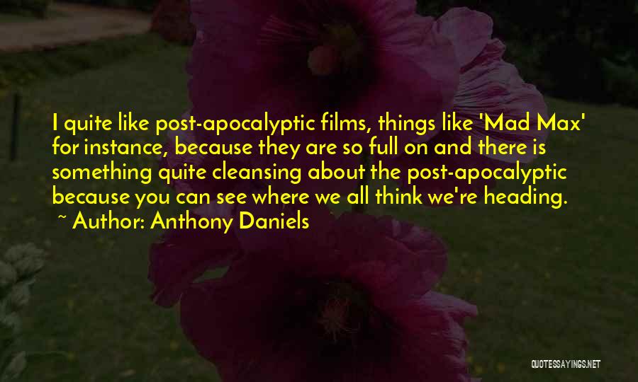 Anthony Daniels Quotes: I Quite Like Post-apocalyptic Films, Things Like 'mad Max' For Instance, Because They Are So Full On And There Is