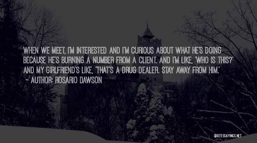 Rosario Dawson Quotes: When We Meet, I'm Interested And I'm Curious About What He's Doing Because He's Burning A Number From A Client.