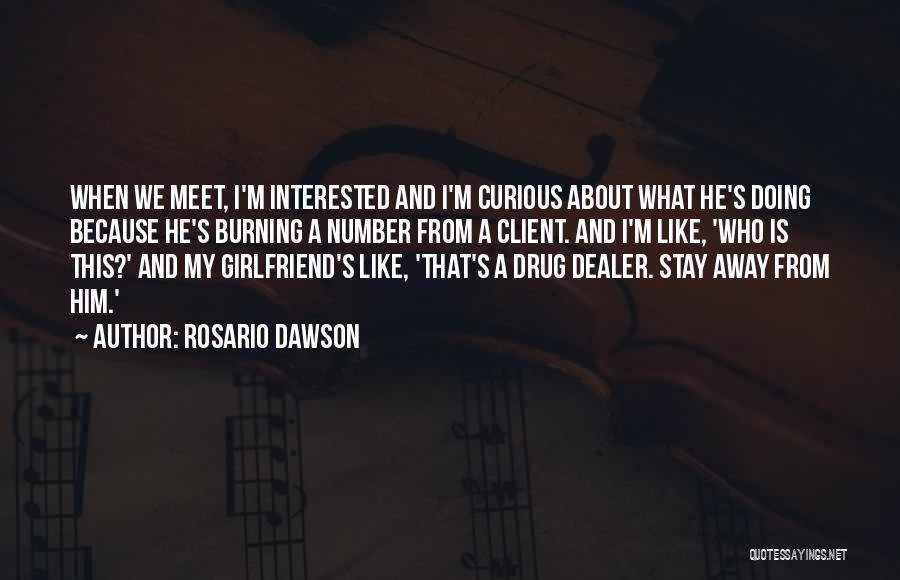 Rosario Dawson Quotes: When We Meet, I'm Interested And I'm Curious About What He's Doing Because He's Burning A Number From A Client.