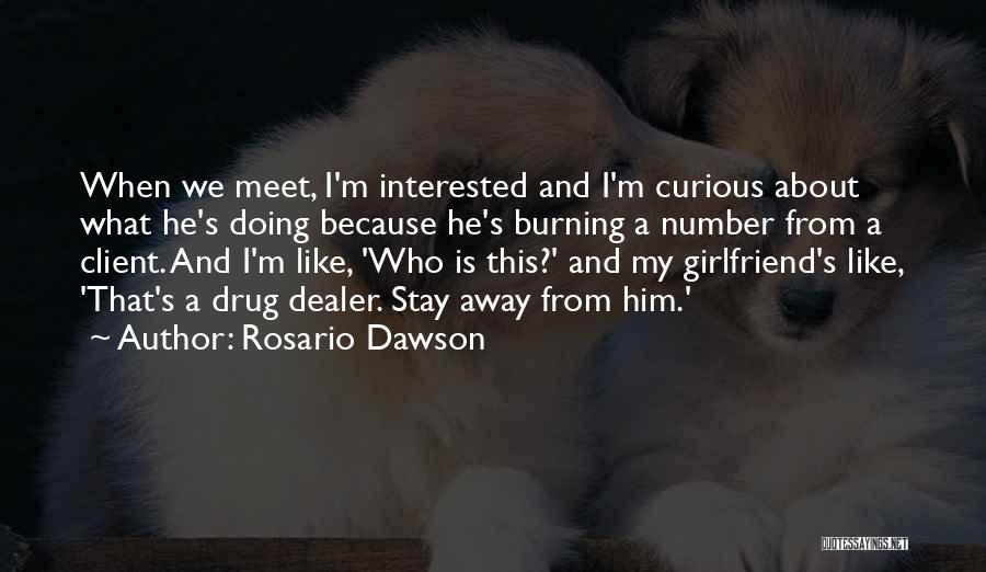 Rosario Dawson Quotes: When We Meet, I'm Interested And I'm Curious About What He's Doing Because He's Burning A Number From A Client.