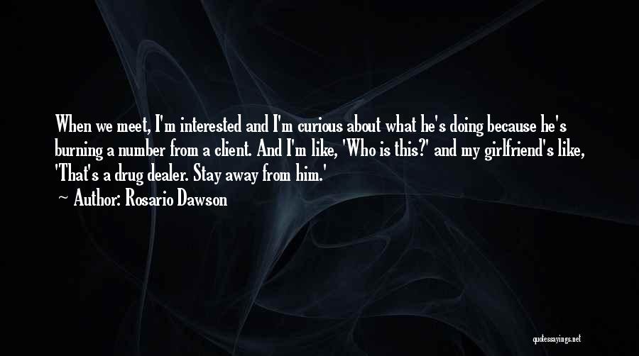 Rosario Dawson Quotes: When We Meet, I'm Interested And I'm Curious About What He's Doing Because He's Burning A Number From A Client.