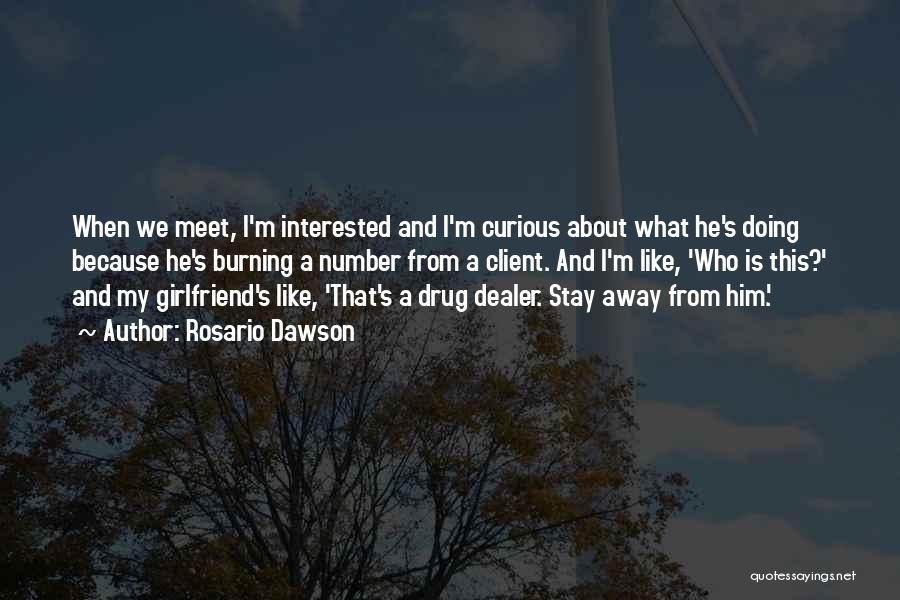 Rosario Dawson Quotes: When We Meet, I'm Interested And I'm Curious About What He's Doing Because He's Burning A Number From A Client.