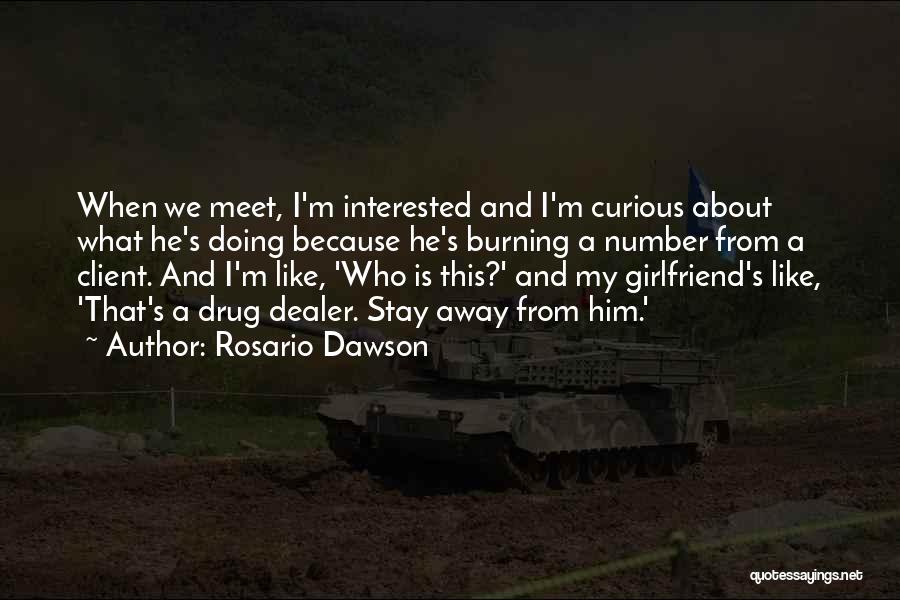 Rosario Dawson Quotes: When We Meet, I'm Interested And I'm Curious About What He's Doing Because He's Burning A Number From A Client.