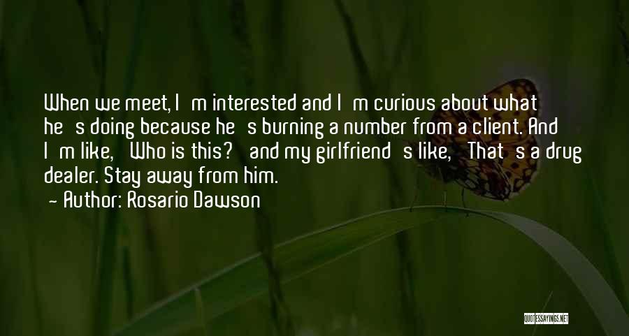 Rosario Dawson Quotes: When We Meet, I'm Interested And I'm Curious About What He's Doing Because He's Burning A Number From A Client.