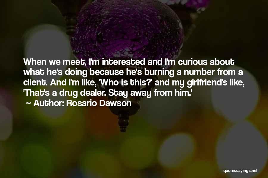 Rosario Dawson Quotes: When We Meet, I'm Interested And I'm Curious About What He's Doing Because He's Burning A Number From A Client.