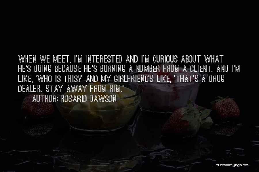 Rosario Dawson Quotes: When We Meet, I'm Interested And I'm Curious About What He's Doing Because He's Burning A Number From A Client.