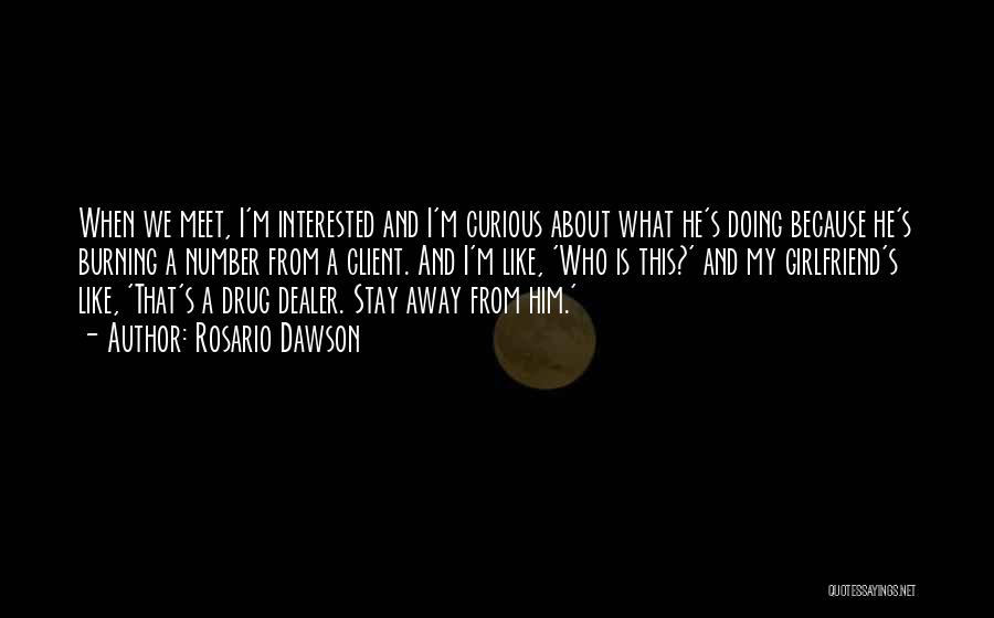 Rosario Dawson Quotes: When We Meet, I'm Interested And I'm Curious About What He's Doing Because He's Burning A Number From A Client.