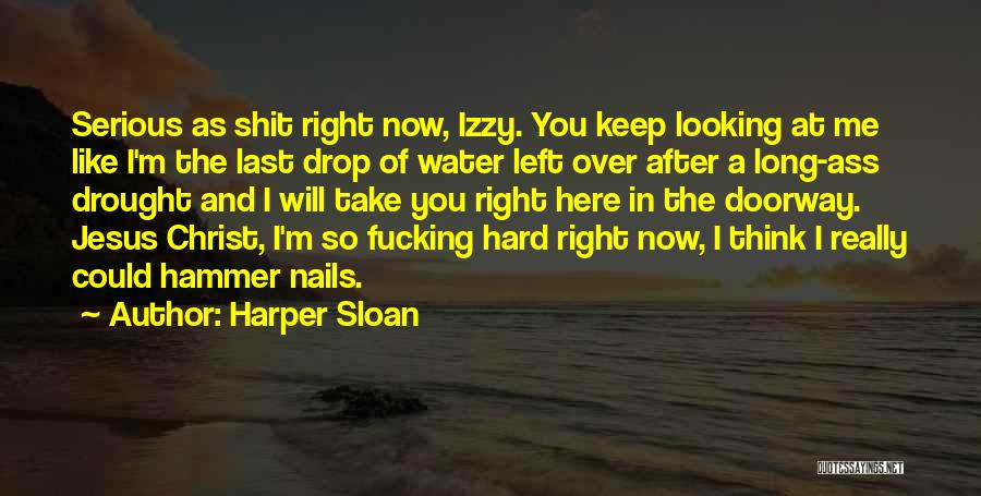 Harper Sloan Quotes: Serious As Shit Right Now, Izzy. You Keep Looking At Me Like I'm The Last Drop Of Water Left Over