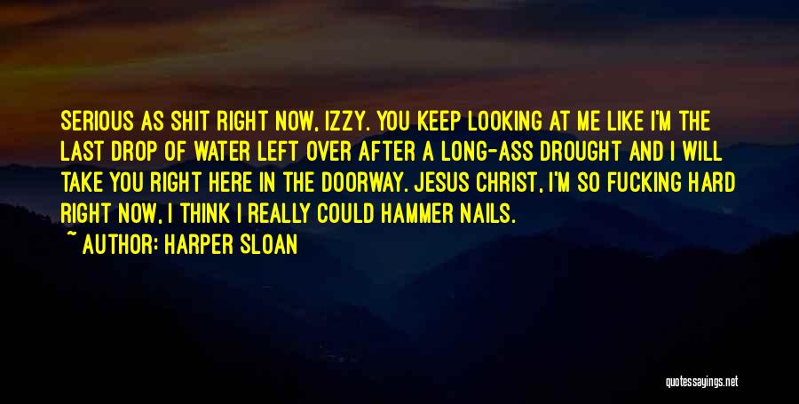 Harper Sloan Quotes: Serious As Shit Right Now, Izzy. You Keep Looking At Me Like I'm The Last Drop Of Water Left Over