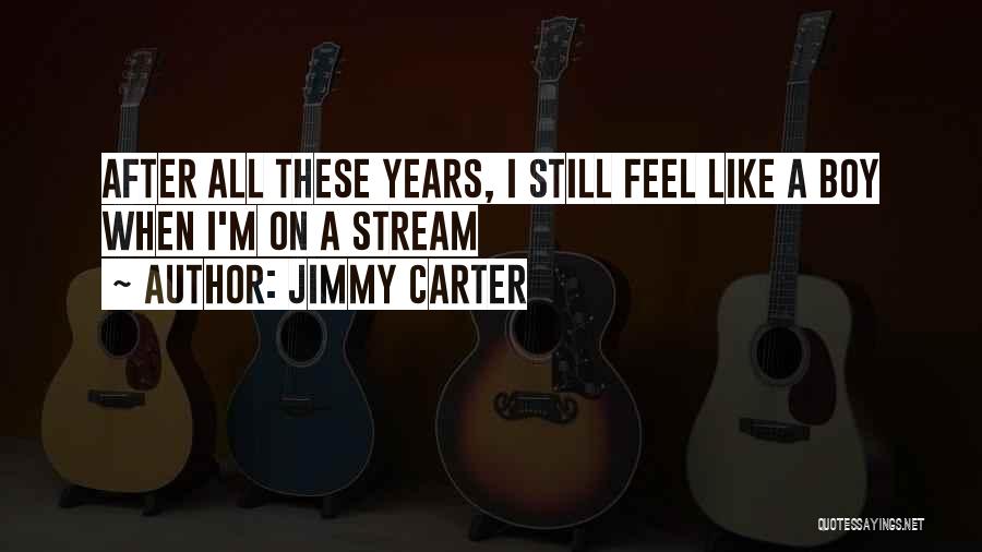 Jimmy Carter Quotes: After All These Years, I Still Feel Like A Boy When I'm On A Stream