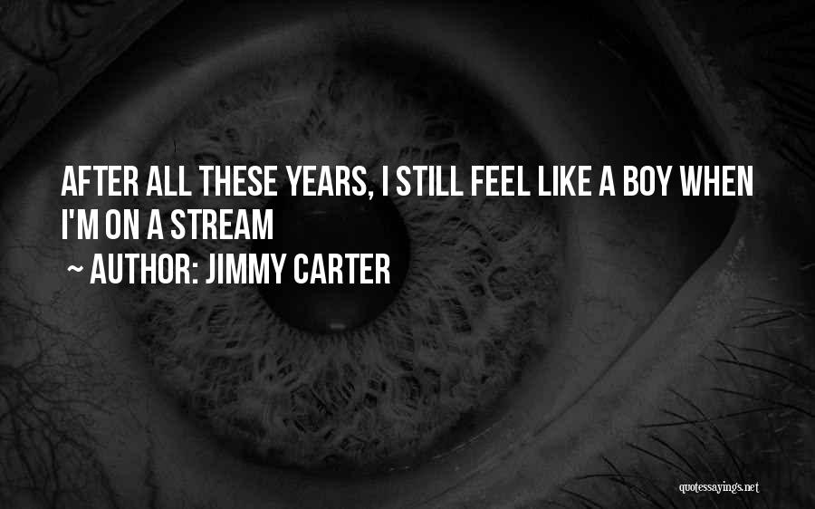 Jimmy Carter Quotes: After All These Years, I Still Feel Like A Boy When I'm On A Stream