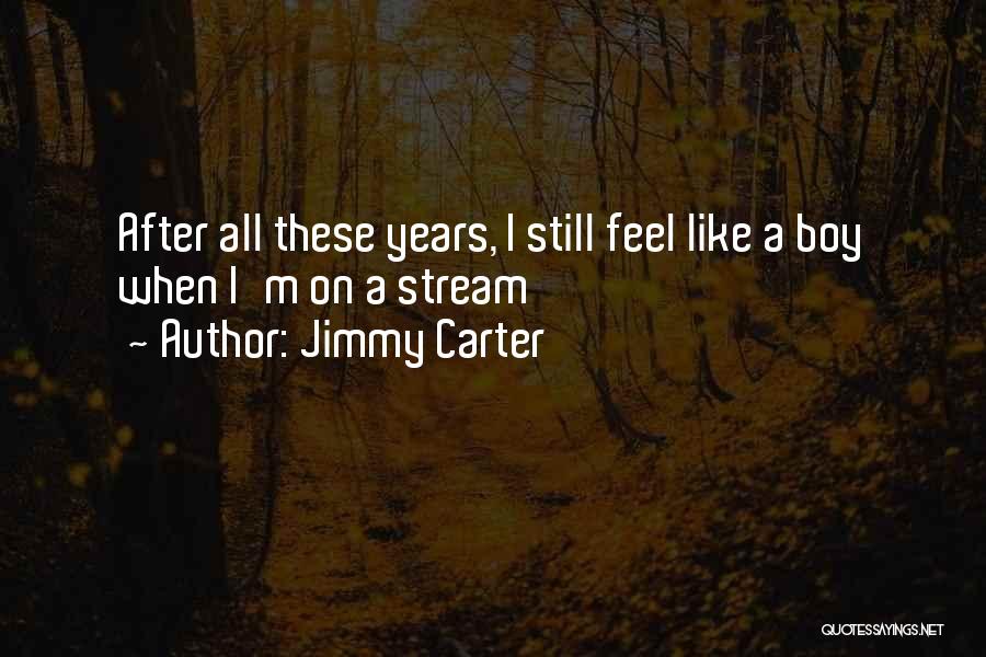 Jimmy Carter Quotes: After All These Years, I Still Feel Like A Boy When I'm On A Stream
