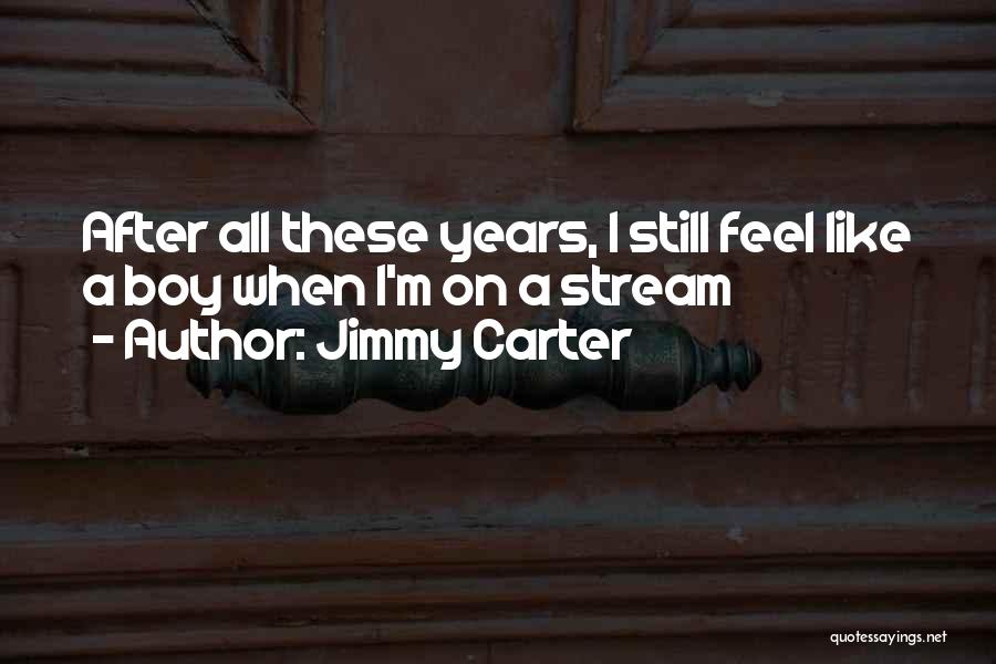 Jimmy Carter Quotes: After All These Years, I Still Feel Like A Boy When I'm On A Stream