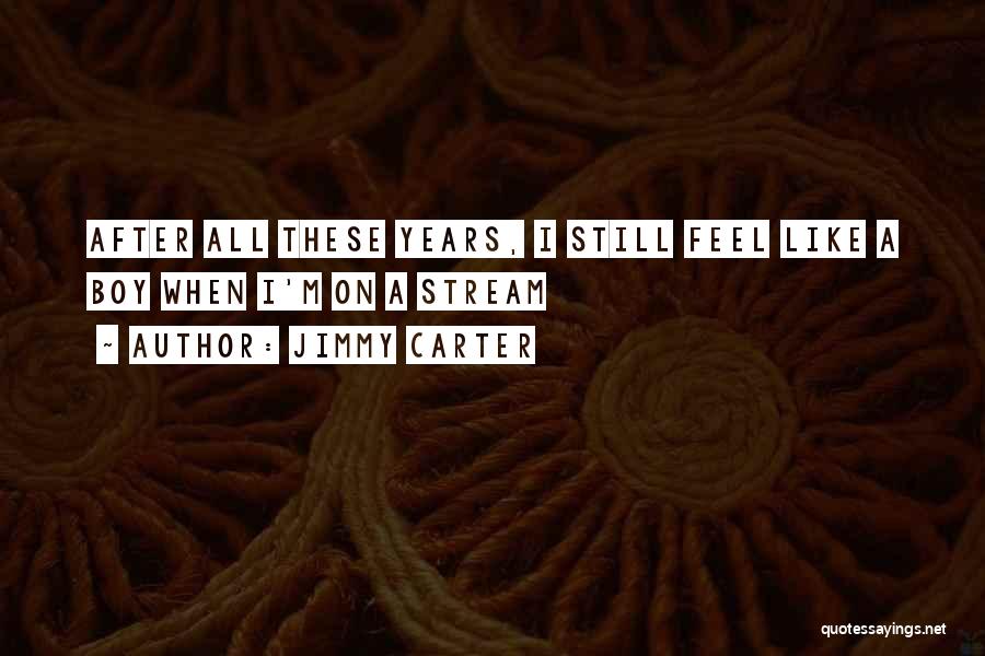 Jimmy Carter Quotes: After All These Years, I Still Feel Like A Boy When I'm On A Stream