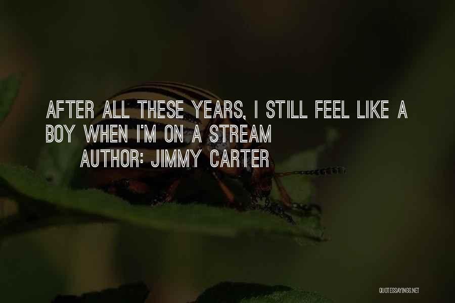 Jimmy Carter Quotes: After All These Years, I Still Feel Like A Boy When I'm On A Stream