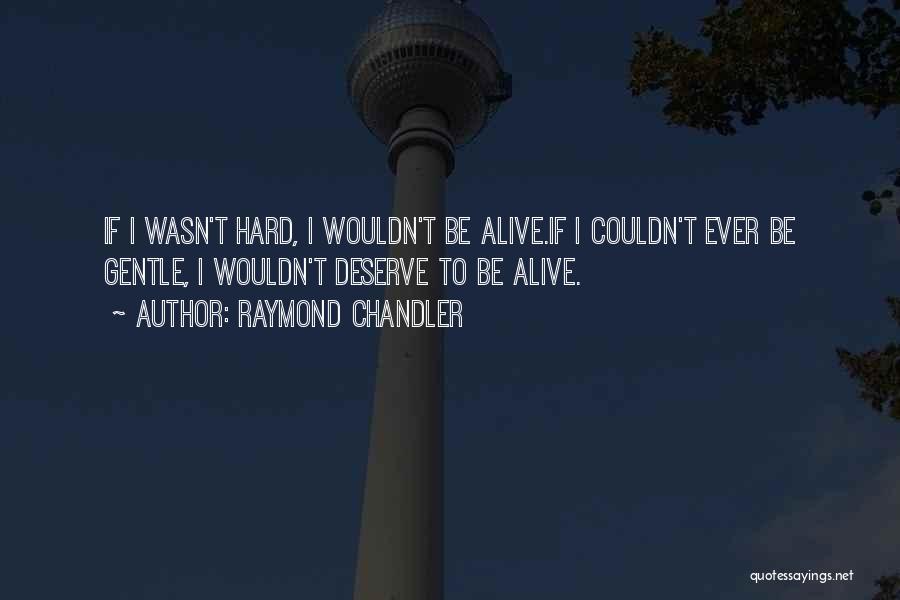 Raymond Chandler Quotes: If I Wasn't Hard, I Wouldn't Be Alive.if I Couldn't Ever Be Gentle, I Wouldn't Deserve To Be Alive.