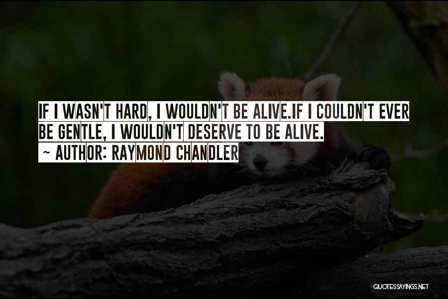 Raymond Chandler Quotes: If I Wasn't Hard, I Wouldn't Be Alive.if I Couldn't Ever Be Gentle, I Wouldn't Deserve To Be Alive.