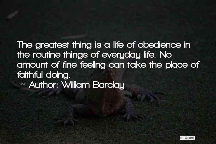 William Barclay Quotes: The Greatest Thing Is A Life Of Obedience In The Routine Things Of Everyday Life. No Amount Of Fine Feeling