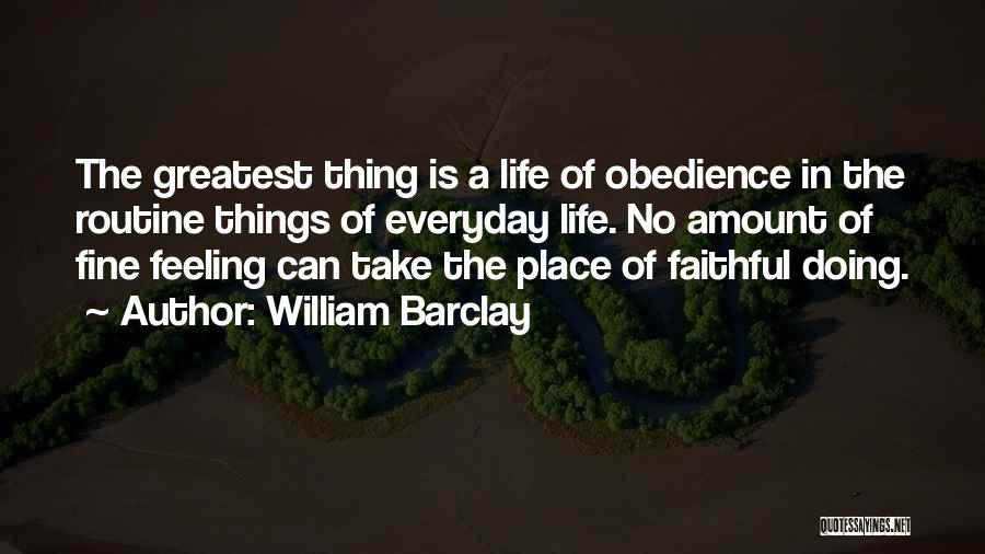 William Barclay Quotes: The Greatest Thing Is A Life Of Obedience In The Routine Things Of Everyday Life. No Amount Of Fine Feeling