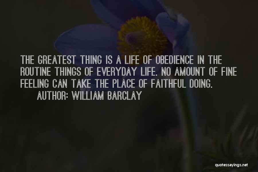 William Barclay Quotes: The Greatest Thing Is A Life Of Obedience In The Routine Things Of Everyday Life. No Amount Of Fine Feeling