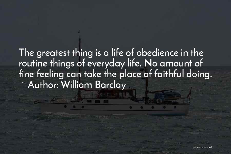 William Barclay Quotes: The Greatest Thing Is A Life Of Obedience In The Routine Things Of Everyday Life. No Amount Of Fine Feeling