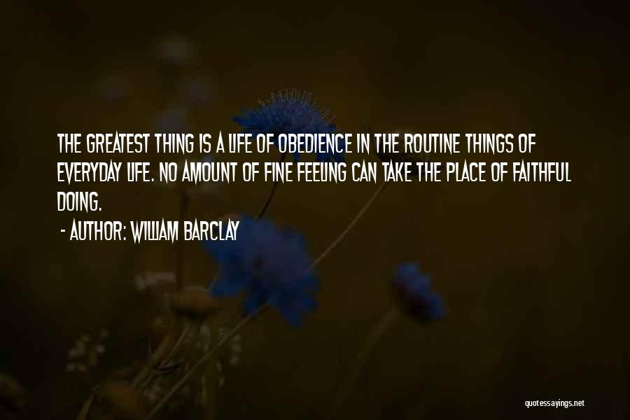 William Barclay Quotes: The Greatest Thing Is A Life Of Obedience In The Routine Things Of Everyday Life. No Amount Of Fine Feeling