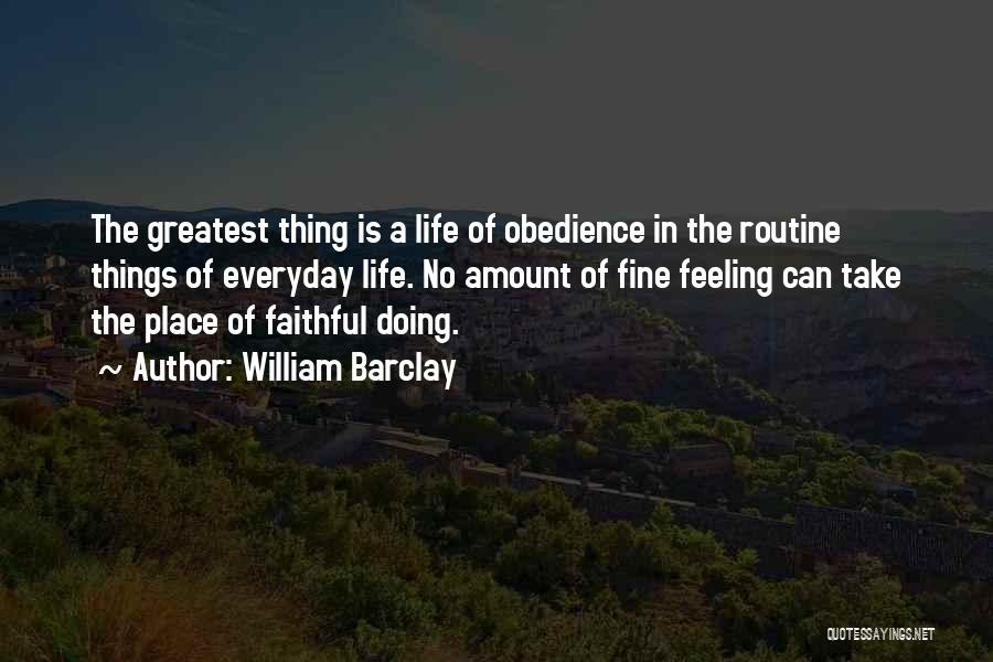 William Barclay Quotes: The Greatest Thing Is A Life Of Obedience In The Routine Things Of Everyday Life. No Amount Of Fine Feeling