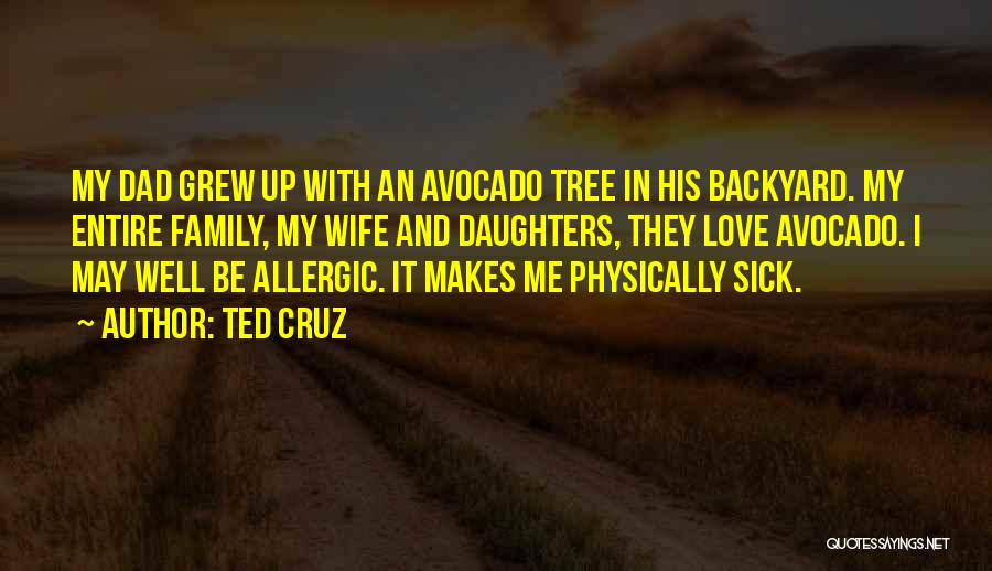 Ted Cruz Quotes: My Dad Grew Up With An Avocado Tree In His Backyard. My Entire Family, My Wife And Daughters, They Love