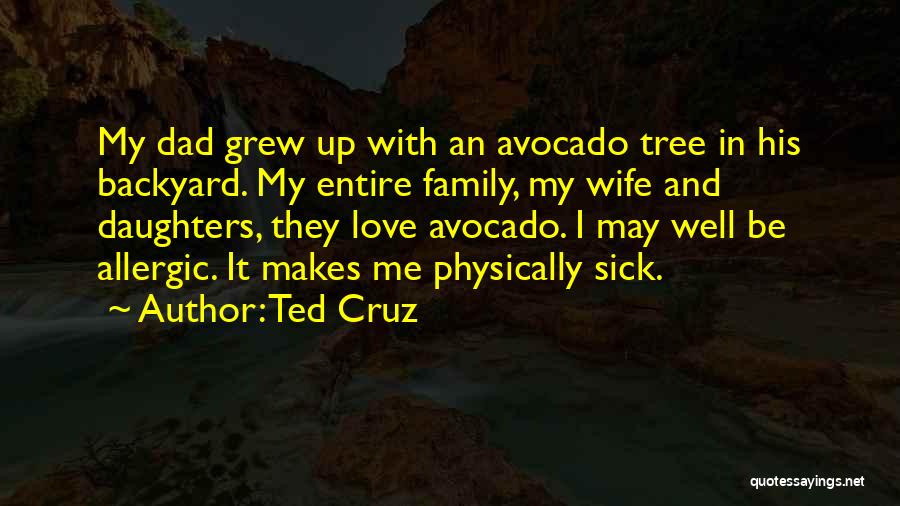 Ted Cruz Quotes: My Dad Grew Up With An Avocado Tree In His Backyard. My Entire Family, My Wife And Daughters, They Love