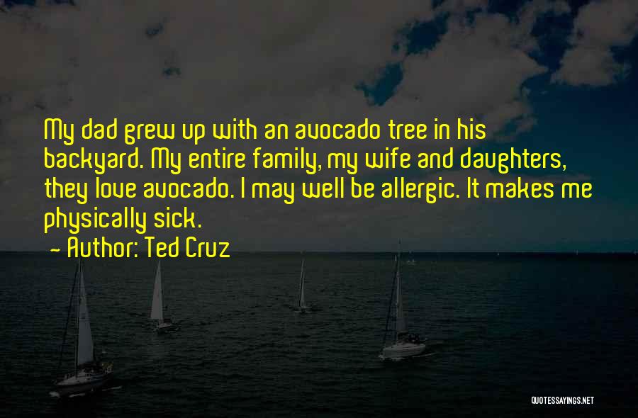 Ted Cruz Quotes: My Dad Grew Up With An Avocado Tree In His Backyard. My Entire Family, My Wife And Daughters, They Love