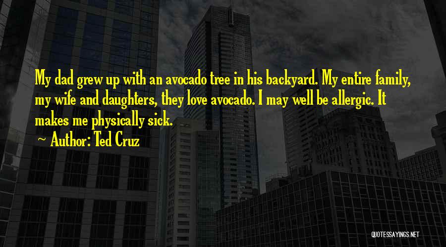 Ted Cruz Quotes: My Dad Grew Up With An Avocado Tree In His Backyard. My Entire Family, My Wife And Daughters, They Love