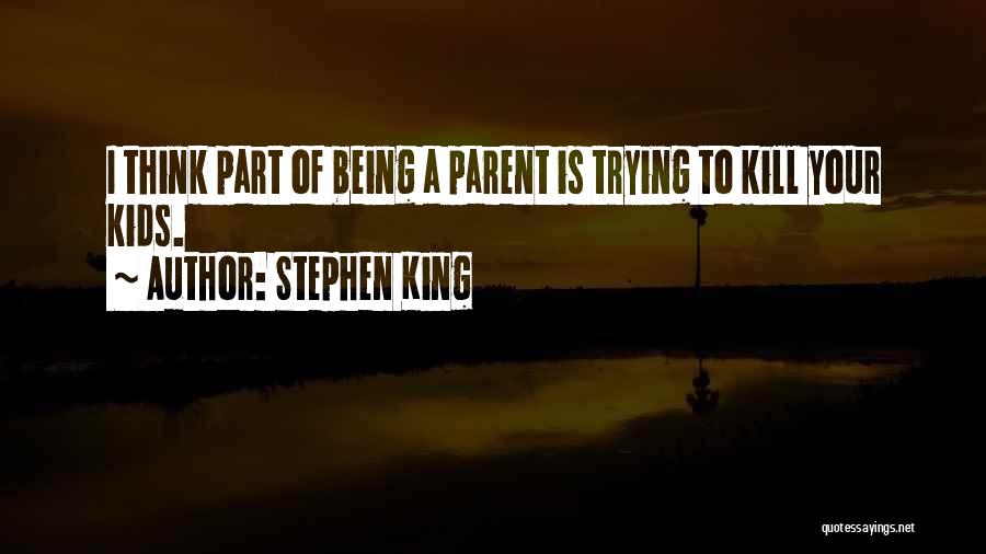 Stephen King Quotes: I Think Part Of Being A Parent Is Trying To Kill Your Kids.